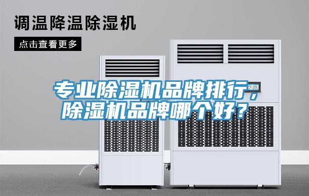 專業(yè)除濕機品牌排行，除濕機品牌哪個好？