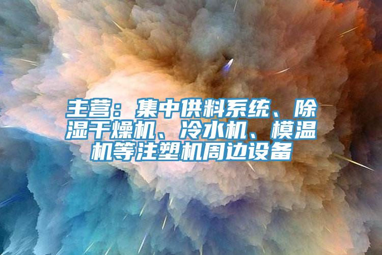 主營：集中供料系統(tǒng)、除濕干燥機、冷水機、模溫機等注塑機周邊設備