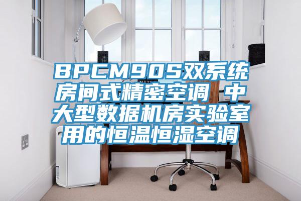 BPCM90S雙系統(tǒng)房間式精密空調(diào) 中大型數(shù)據(jù)機房實驗室用的恒溫恒濕空調(diào)