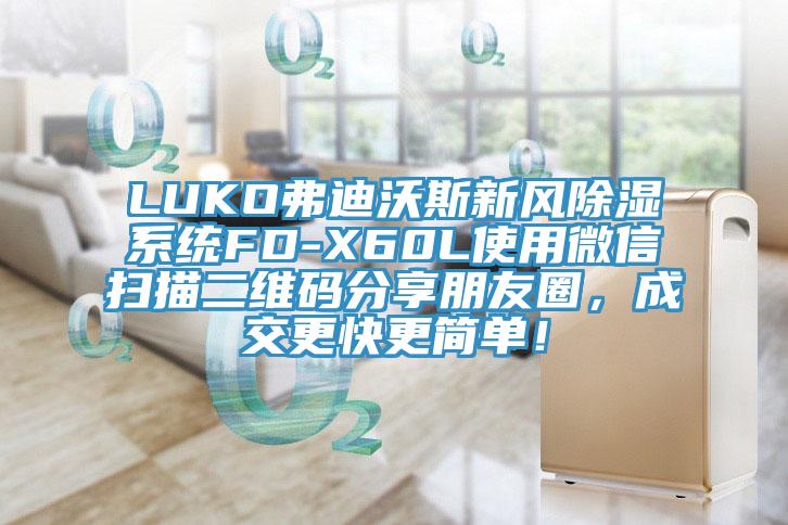 LUKO弗迪沃斯新風除濕系統(tǒng)FD-X60L使用微信掃描二維碼分享朋友圈，成交更快更簡單！