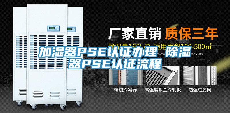 加濕器PSE認(rèn)證辦理 除濕器PSE認(rèn)證流程