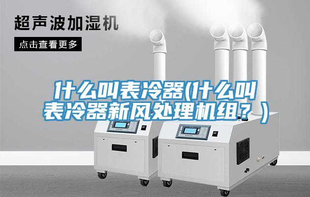 什么叫表冷器(什么叫表冷器新風(fēng)處理機組？)