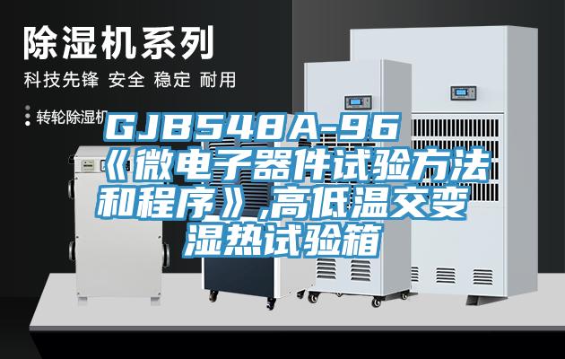 GJB548A-96 《微電子器件試驗(yàn)方法和程序》,高低溫交變濕熱試驗(yàn)箱