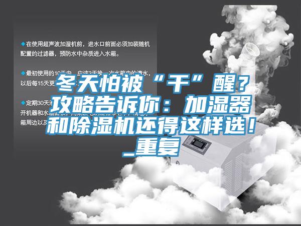 冬天怕被“干”醒？攻略告訴你：加濕器和除濕機(jī)還得這樣選！_重復(fù)