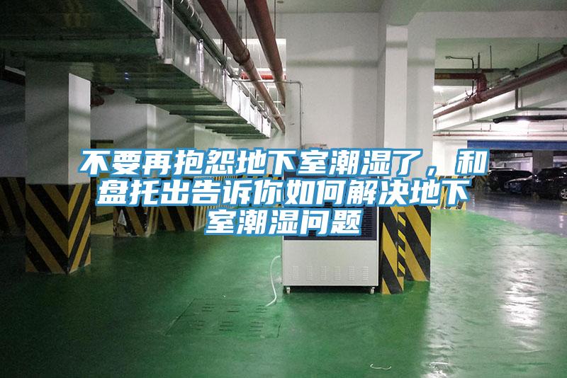 不要再抱怨地下室潮濕了，和盤托出告訴你如何解決地下室潮濕問題