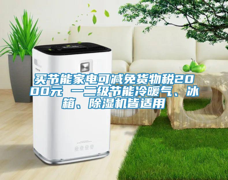 買節(jié)能家電可減免貨物稅2000元 一二級(jí)節(jié)能冷暖氣、冰箱、除濕機(jī)皆適用