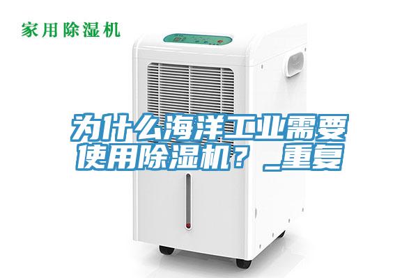 為什么海洋工業(yè)需要使用除濕機？_重復