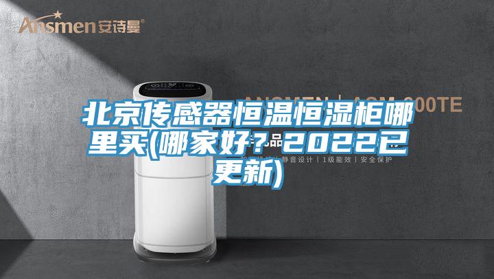 北京傳感器恒溫恒濕柜哪里買(哪家好？2022已更新)