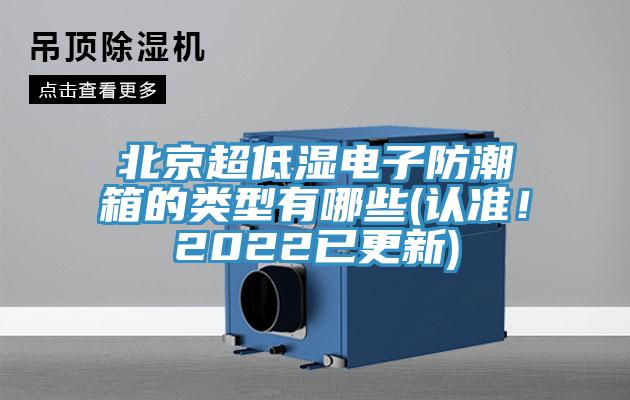 北京超低濕電子防潮箱的類型有哪些(認(rèn)準(zhǔn)！2022已更新)