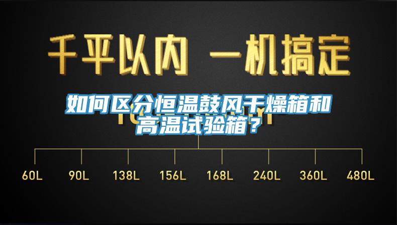 如何區(qū)分恒溫鼓風(fēng)干燥箱和高溫試驗(yàn)箱？