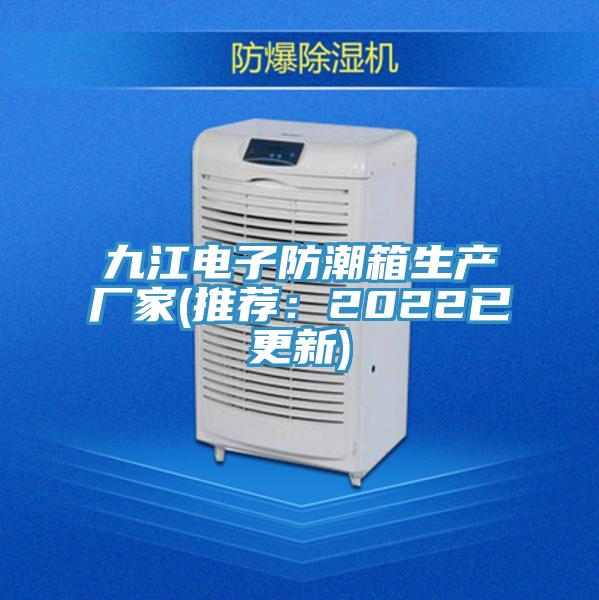 九江電子防潮箱生產(chǎn)廠家(推薦：2022已更新)