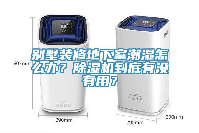 別墅裝修地下室潮濕怎么辦？除濕機(jī)到底有沒有用？