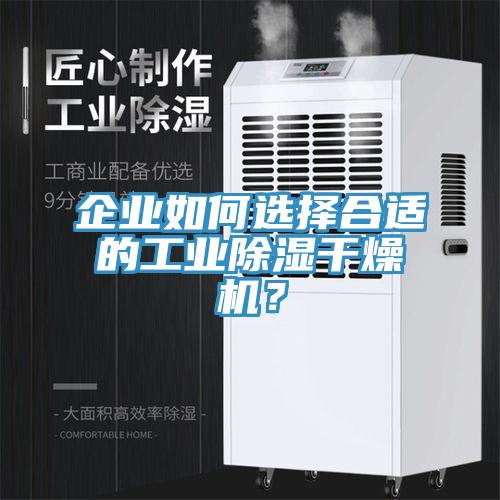 企業(yè)如何選擇合適的工業(yè)除濕干燥機(jī)？