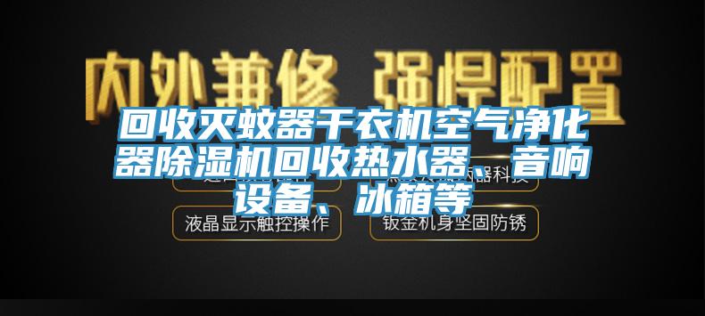 回收滅蚊器干衣機(jī)空氣凈化器除濕機(jī)回收熱水器、音響設(shè)備、冰箱等