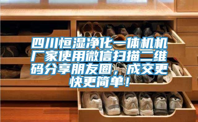 四川恒濕凈化一體機機廠家使用微信掃描二維碼分享朋友圈，成交更快更簡單！