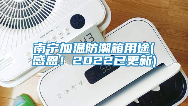 南寧加溫防潮箱用途(感恩！2022已更新)