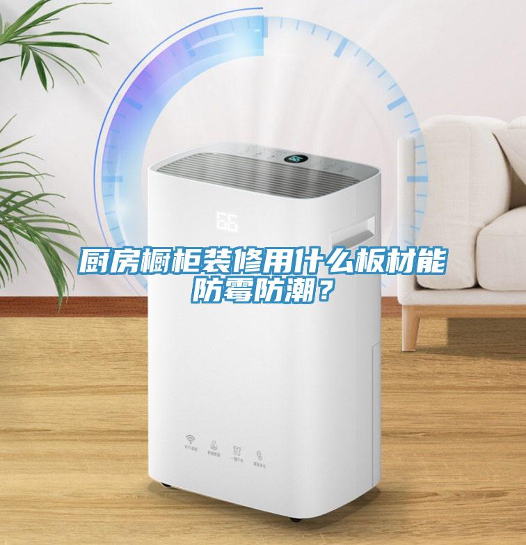 廚房櫥柜裝修用什么板材能防霉防潮？