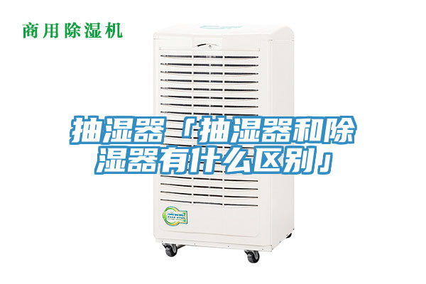 抽濕器「抽濕器和除濕器有什么區(qū)別」