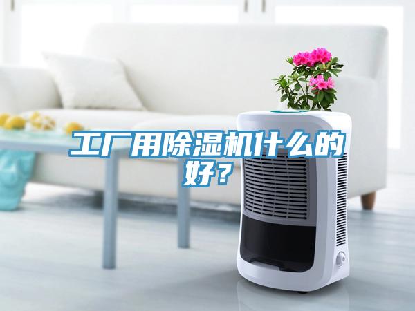 工廠用除濕機(jī)什么的好？