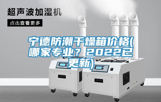 寧德防潮干燥箱價格(哪家專業(yè)？2022已更新)