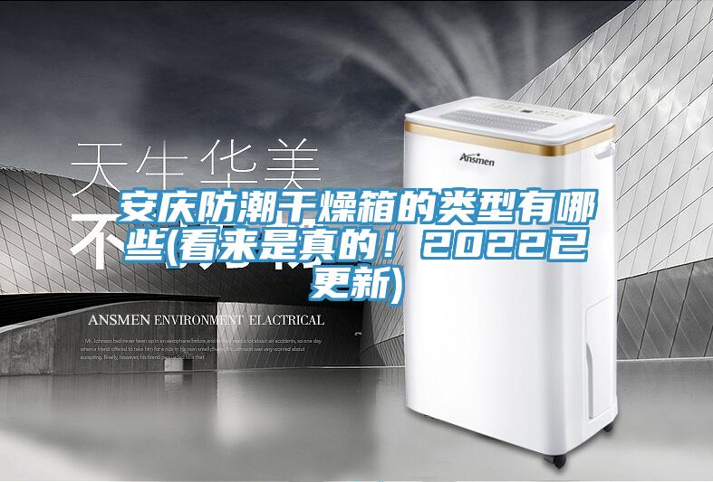 安慶防潮干燥箱的類型有哪些(看來是真的！2022已更新)