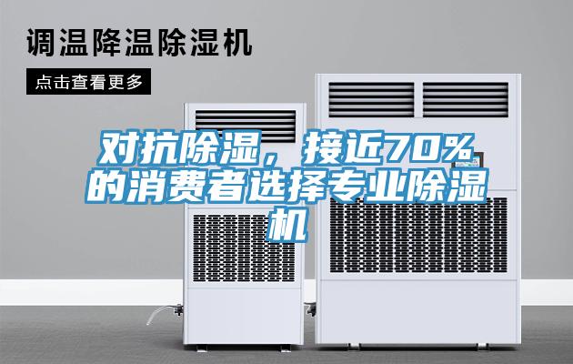 對抗除濕，接近70%的消費者選擇專業(yè)除濕機