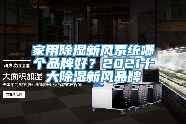 家用除濕新風(fēng)系統(tǒng)哪個(gè)品牌好？2021十大除濕新風(fēng)品牌