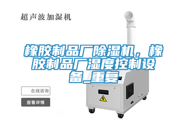 橡膠制品廠除濕機，橡膠制品廠濕度控制設備_重復