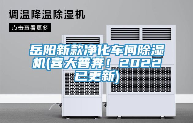 岳陽(yáng)新款凈化車間除濕機(jī)(喜大普奔！2022已更新)