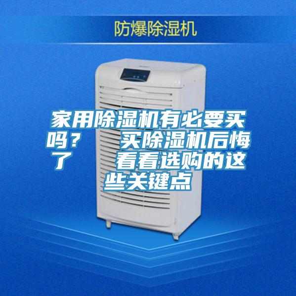 家用除濕機有必要買嗎？  買除濕機后悔了   看看選購的這些關(guān)鍵點