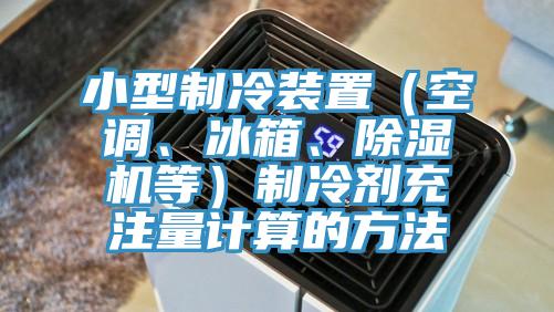 小型制冷裝置（空調(diào)、冰箱、除濕機等）制冷劑充注量計算的方法