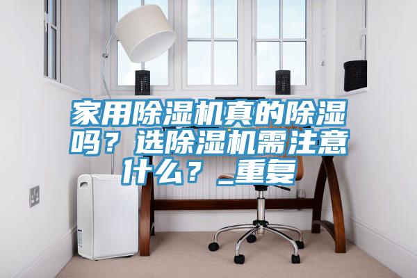 家用除濕機(jī)真的除濕嗎？選除濕機(jī)需注意什么？_重復(fù)