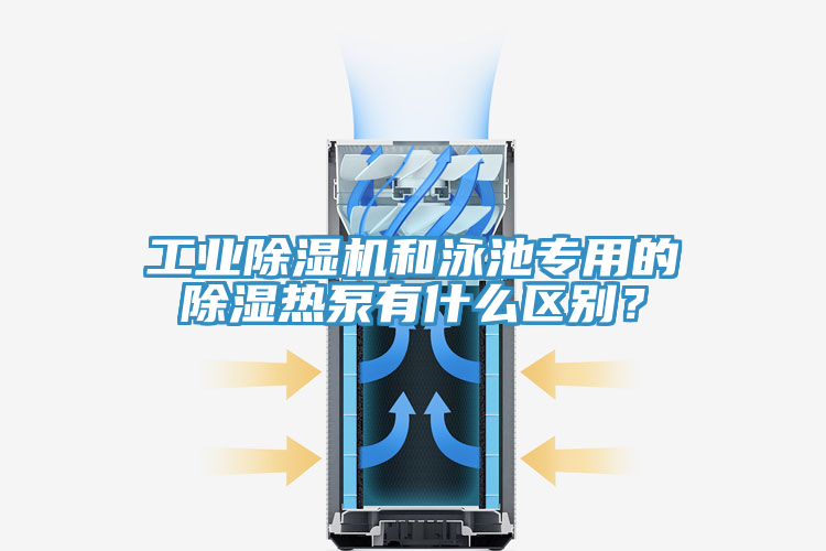 工業(yè)除濕機(jī)和泳池專用的除濕熱泵有什么區(qū)別？