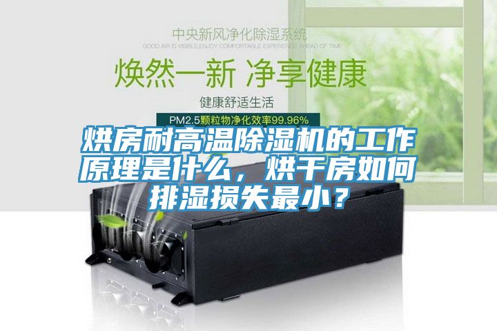 烘房耐高溫除濕機的工作原理是什么，烘干房如何排濕損失最??？