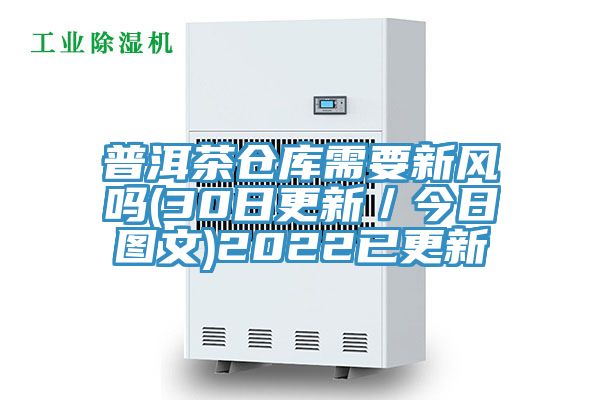 普洱茶倉庫需要新風(fēng)嗎(30日更新／今日?qǐng)D文)2022已更新