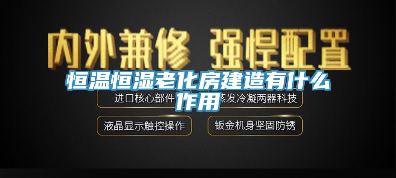 恒溫恒濕老化房建造有什么作用