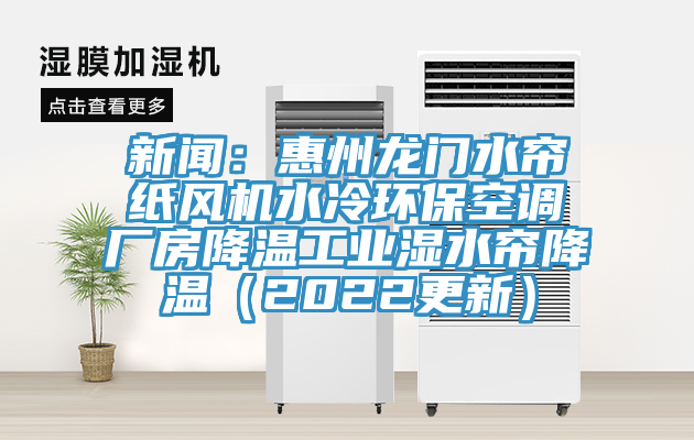 新聞：惠州龍門水簾紙風(fēng)機水冷環(huán)?？照{(diào)廠房降溫工業(yè)濕水簾降溫（2022更新）