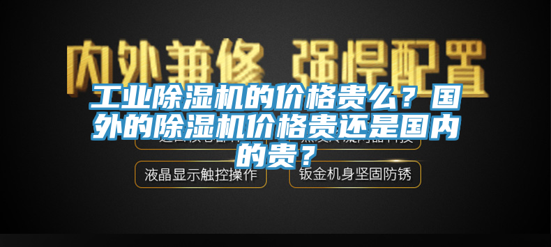 工業(yè)除濕機的價格貴么？國外的除濕機價格貴還是國內的貴？