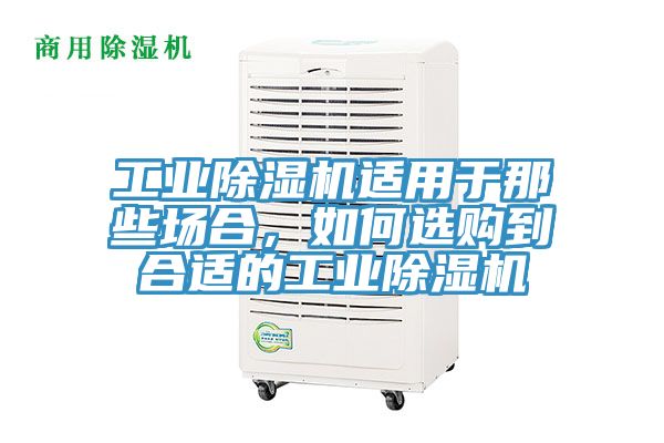 工業(yè)除濕機(jī)適用于那些場(chǎng)合，如何選購到合適的工業(yè)除濕機(jī)