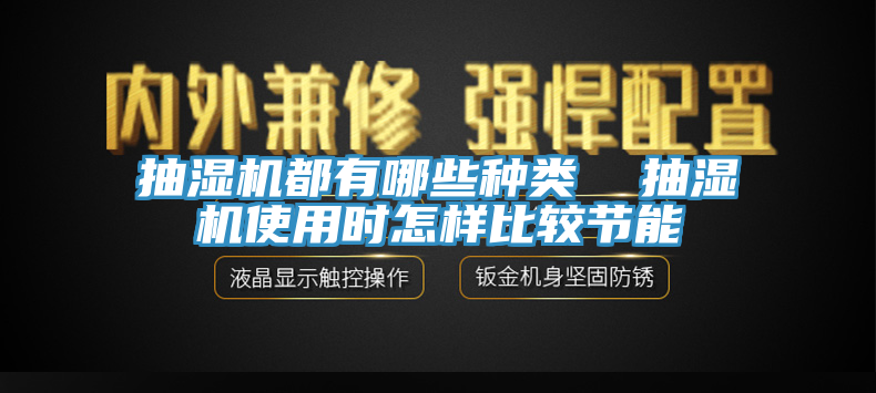 抽濕機(jī)都有哪些種類  抽濕機(jī)使用時怎樣比較節(jié)能