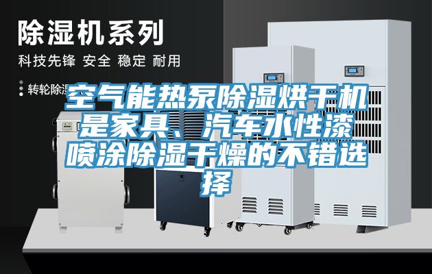 空氣能熱泵除濕烘干機是家具、汽車水性漆噴涂除濕干燥的不錯選擇