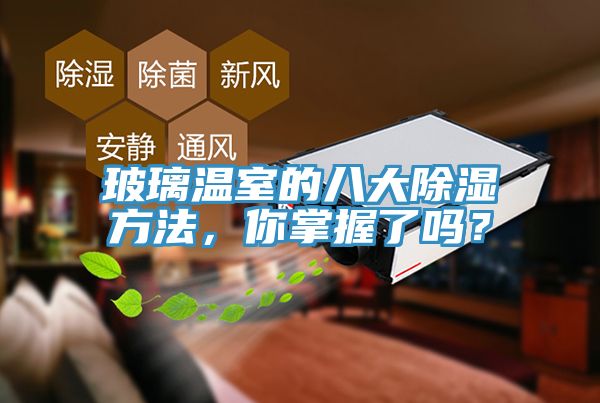 玻璃溫室的八大除濕方法，你掌握了嗎？