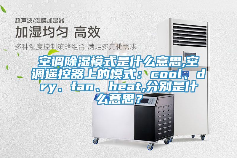 空調(diào)除濕模式是什么意思,空調(diào)遙控器上的模式：cool、dry、fan、heat,分別是什么意思？