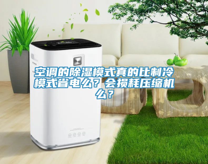 空調(diào)的除濕模式真的比制冷模式省電么？會(huì)損耗壓縮機(jī)么？