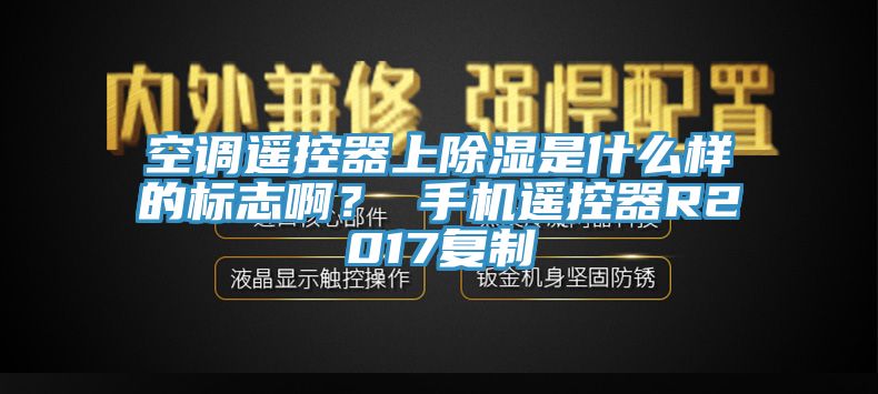 空調(diào)遙控器上除濕是什么樣的標志?。?手機遙控器R2017復制