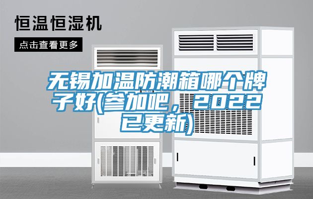 無錫加溫防潮箱哪個牌子好(參加吧，2022已更新)