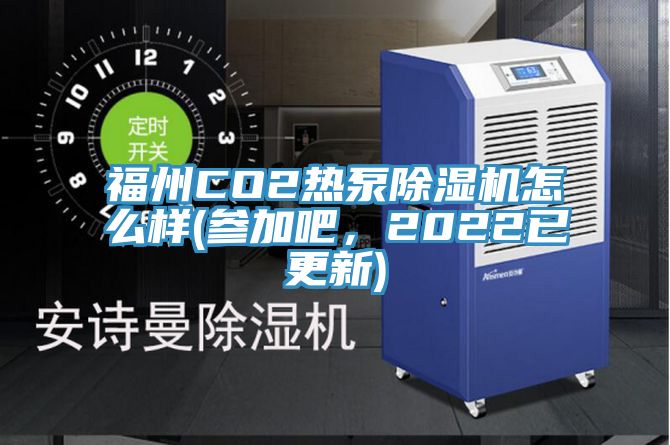 福州CO2熱泵除濕機(jī)怎么樣(參加吧，2022已更新)