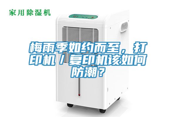 梅雨季如約而至，打印機／復印機該如何防潮？