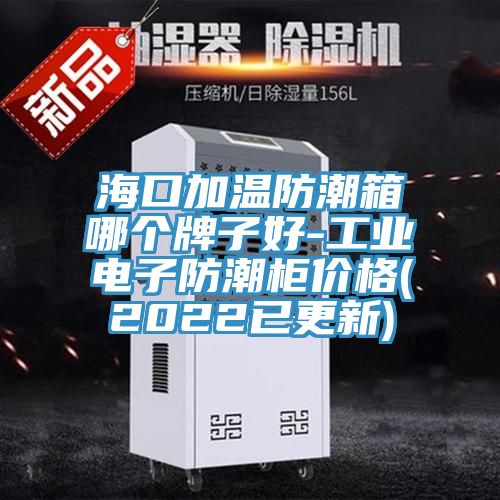 ?？诩訙胤莱毕淠膫€(gè)牌子好-工業(yè)電子防潮柜價(jià)格(2022已更新)