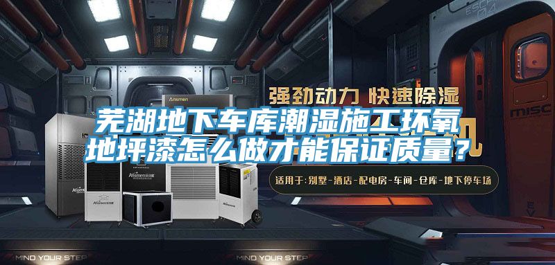 蕪湖地下車庫潮濕施工環(huán)氧地坪漆怎么做才能保證質量？